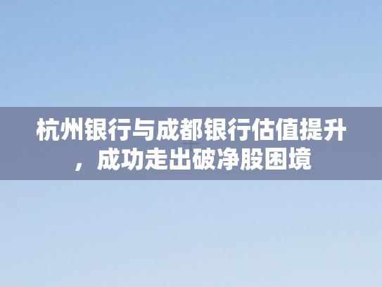 杭州银行与成都银行估值提升，成功走出破净股困境