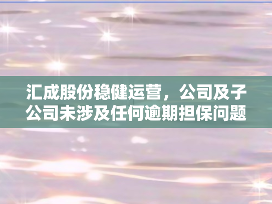 汇成股份稳健运营，公司及子公司未涉及任何逾期担保问题