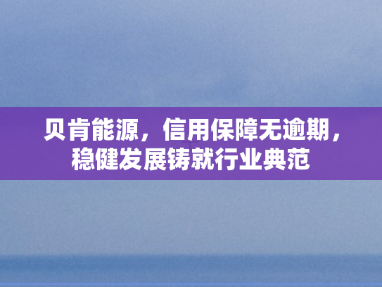 贝肯能源，信用保障无逾期	，稳健发展铸就行业典范