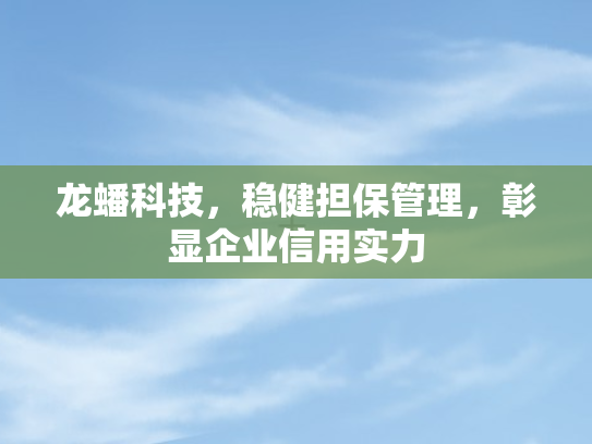 龙蟠科技	，稳健担保管理，彰显企业信用实力
