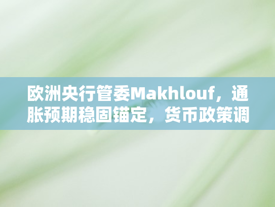 欧洲央行管委Makhlouf	，通胀预期稳固锚定，货币政策调整需审慎