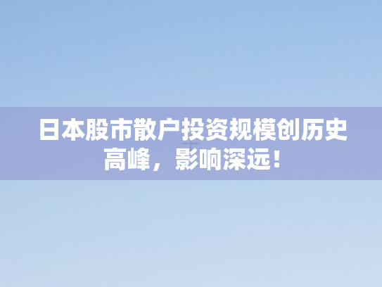 日本股市散户投资规模创历史高峰	，影响深远！