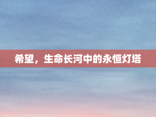 希望，生命长河中的永恒灯塔