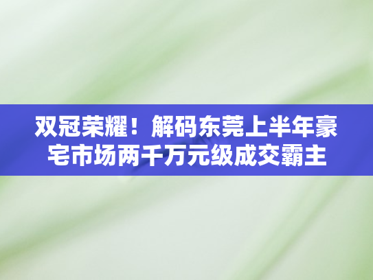 双冠荣耀！解码东莞上半年豪宅市场两千万元级成交霸主