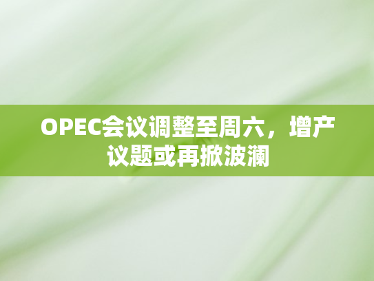 OPEC会议调整至周六，增产议题或再掀波澜