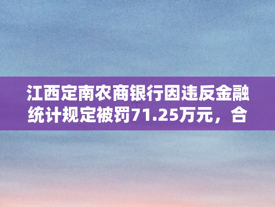 江西定南农商银行因违反金融统计规定被罚71.25万元	，合规经营再敲警钟
