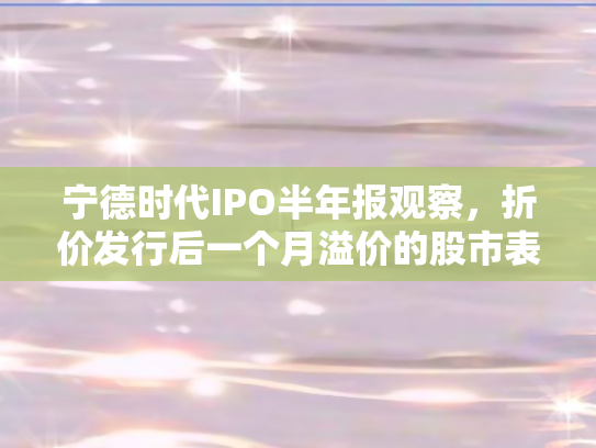 宁德时代IPO半年报观察，折价发行后一个月溢价的股市表现