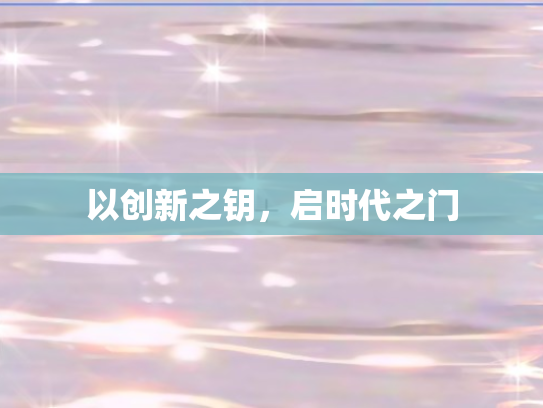 以创新之钥，启时代之门