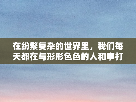 在纷繁复杂的世界里	，我们每天都在与形形色色的人和事打交道，言语交流成为连接彼此心灵的桥梁。在这座桥上，有一个简单却充满力量的词汇—好的	，它如同温暖的阳光，穿透云层，照亮人心	，成为生活中最美的回应