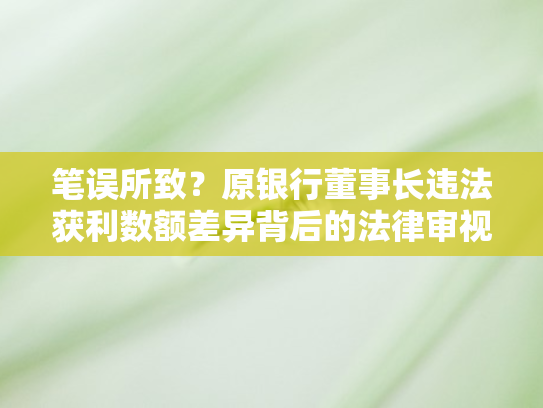 笔误所致？原银行董事长违法获利数额差异背后的法律审视