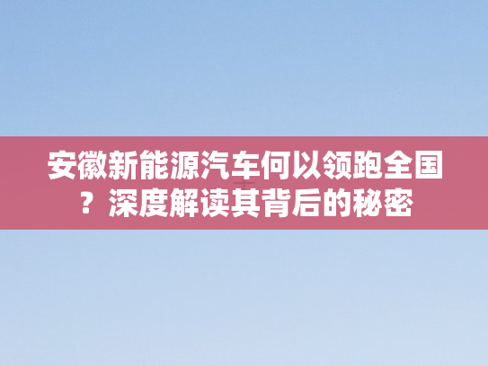 安徽新能源汽车何以领跑全国？深度解读其背后的秘密