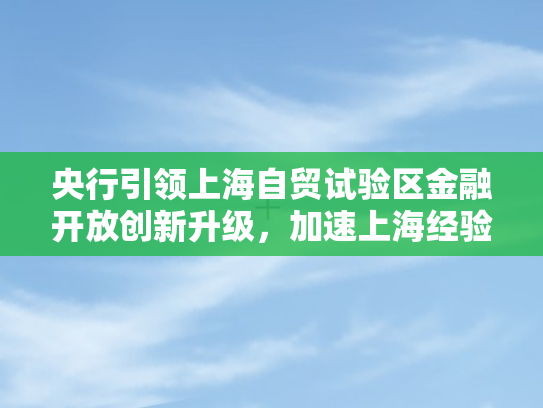 央行引领上海自贸试验区金融开放创新升级	，加速上海经验全国推广