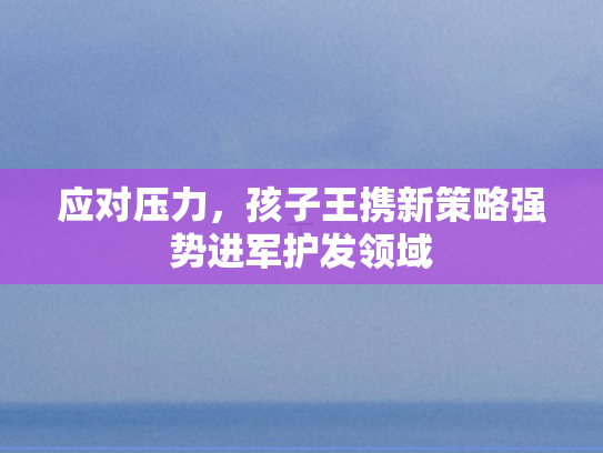 应对压力	，孩子王携新策略强势进军护发领域