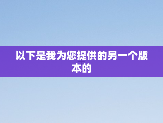 以下是我为您提供的另一个版本的