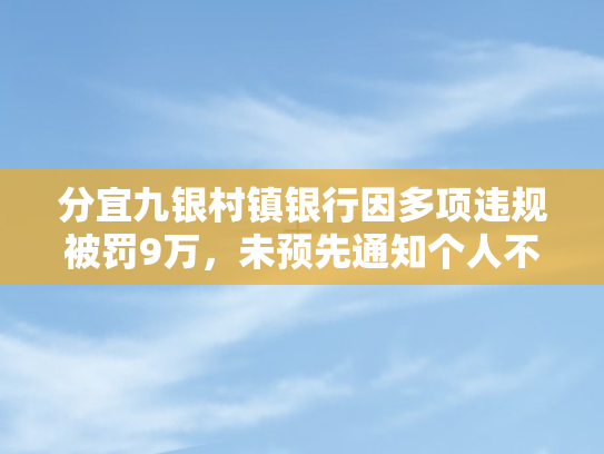 分宜九银村镇银行因多项违规被罚9万，未预先通知个人不良信息成焦点