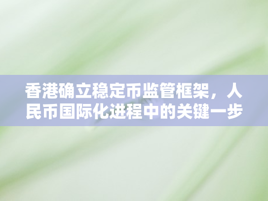 香港确立稳定币监管框架，人民币国际化进程中的关键一步