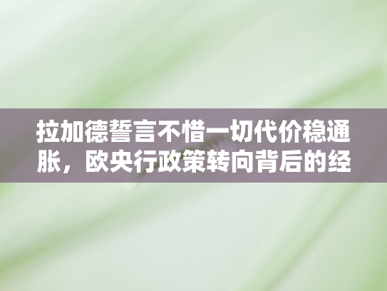 拉加德誓言不惜一切代价稳通胀，欧央行政策转向背后的经济博弈