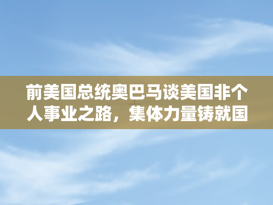 前美国总统奥巴马谈美国非个人事业之路，集体力量铸就国家辉煌