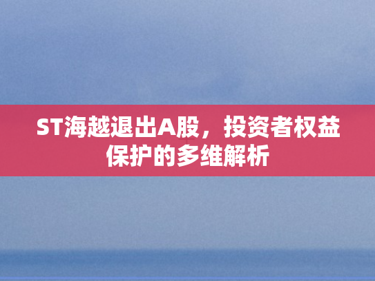 ST海越退出A股，投资者权益保护的多维解析