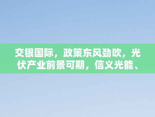 交银国际	，政策东风劲吹，光伏产业前景可期，信义光能	、福莱特玻璃等企业脱颖而出