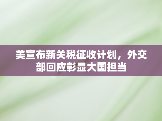 美宣布新关税征收计划，外交部回应彰显大国担当