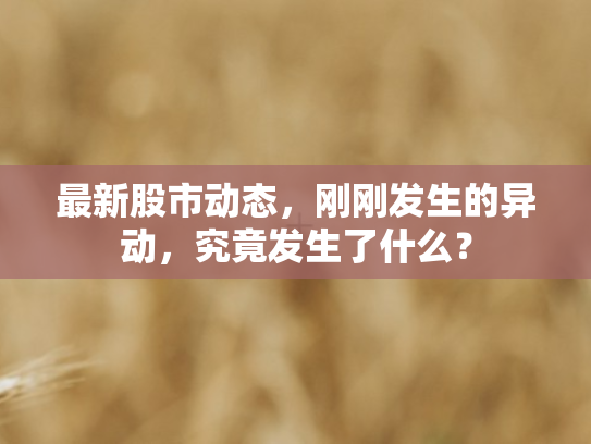 最新股市动态，刚刚发生的异动	，究竟发生了什么？