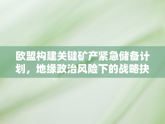 欧盟构建关键矿产紧急储备计划	，地缘政治风险下的战略抉择