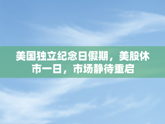 美国独立纪念日假期，美股休市一日，市场静待重启