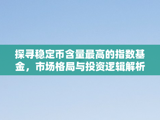 探寻稳定币含量最高的指数基金，市场格局与投资逻辑解析