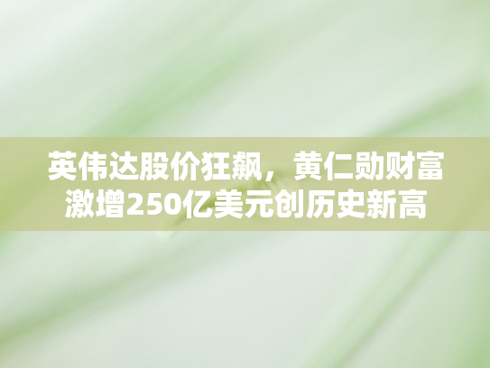 英伟达股价狂飙，黄仁勋财富激增250亿美元创历史新高