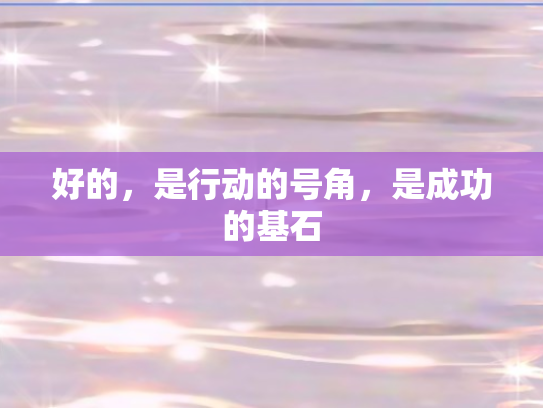 好的，是行动的号角，是成功的基石