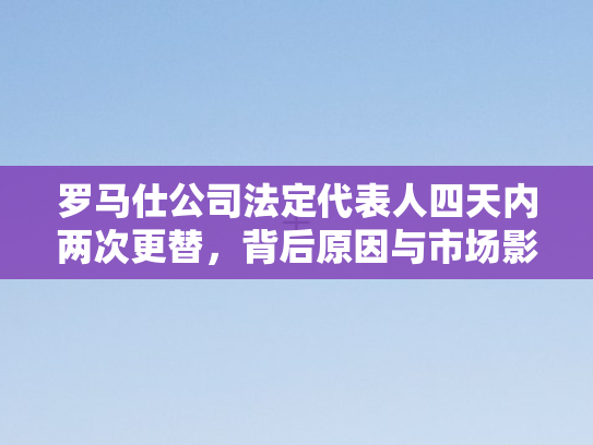 罗马仕公司法定代表人四天内两次更替，背后原因与市场影响探析