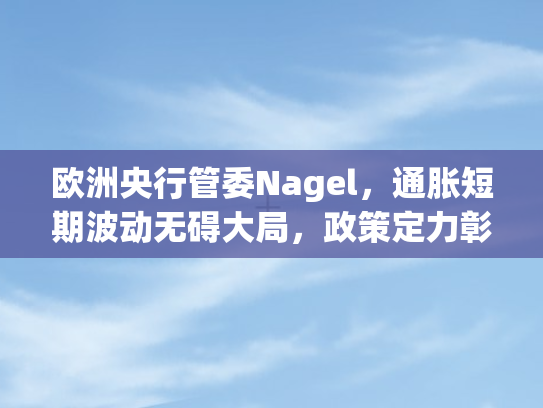 欧洲央行管委Nagel	，通胀短期波动无碍大局，政策定力彰显信心