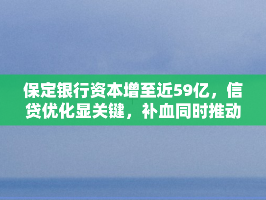 保定银行资本增至近59亿，信贷优化显关键，补血同时推动造血发展