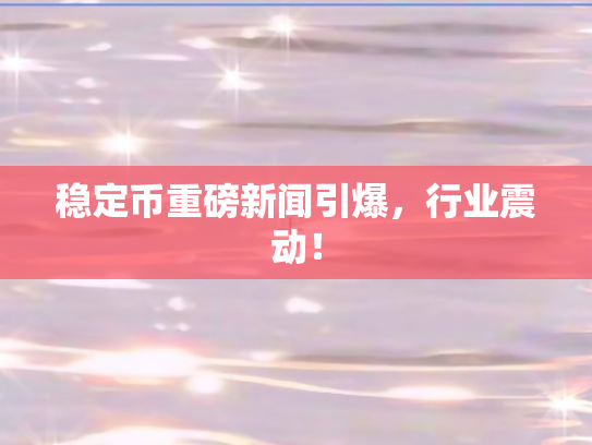 稳定币重磅新闻引爆，行业震动！