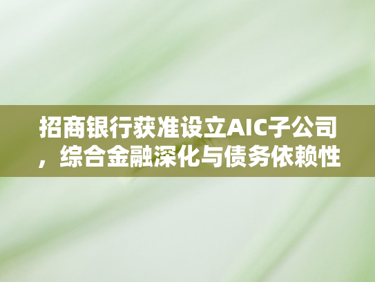 招商银行获准设立AIC子公司	，综合金融深化与债务依赖性管理优化新征程