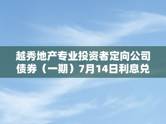 越秀地产专业投资者定向公司债券（一期）7月14日利息兑付公告解析