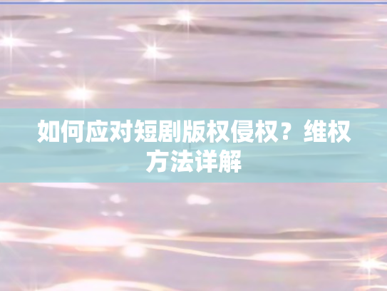如何应对短剧版权侵权？维权方法详解