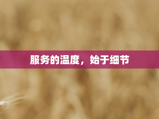 服务的温度	，始于细节