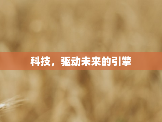 科技	，驱动未来的引擎