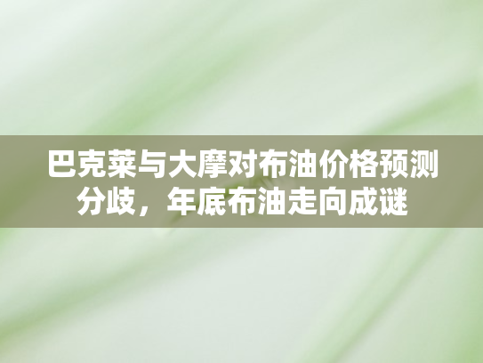 巴克莱与大摩对布油价格预测分歧，年底布油走向成谜
