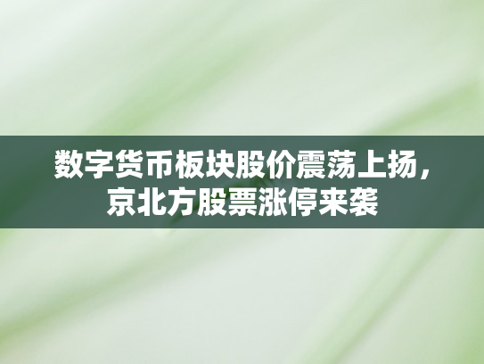 数字货币板块股价震荡上扬	，京北方股票涨停来袭