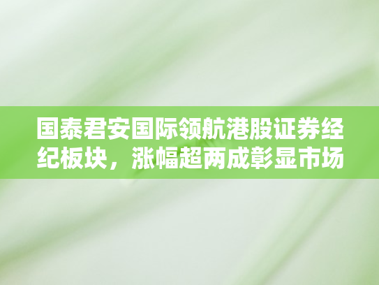国泰君安国际领航港股证券经纪板块，涨幅超两成彰显市场活力