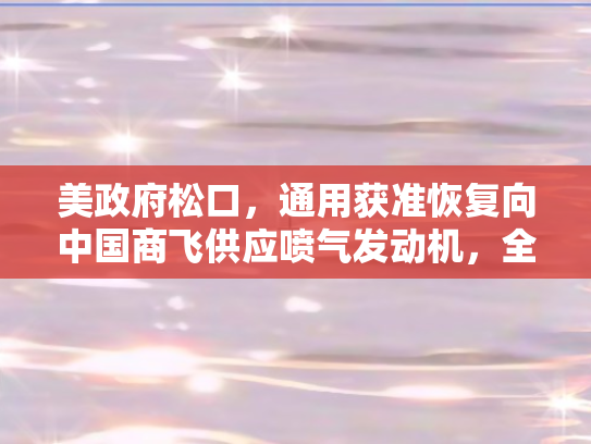 美政府松口	，通用获准恢复向中国商飞供应喷气发动机，全球航空业格局生变？
