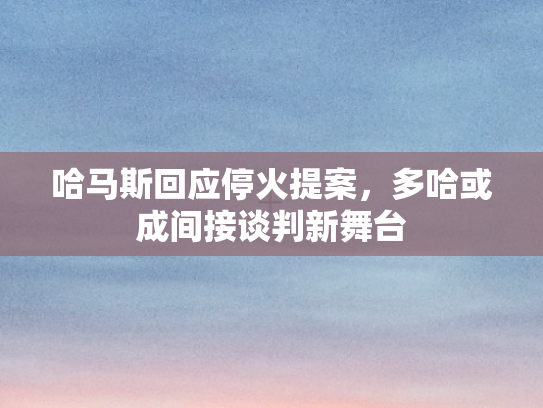 哈马斯回应停火提案	，多哈或成间接谈判新舞台