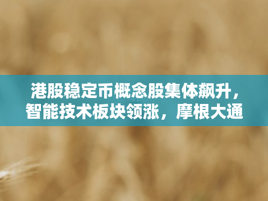 港股稳定币概念股集体飙升	，智能技术板块领涨，摩根大通上调增长预期