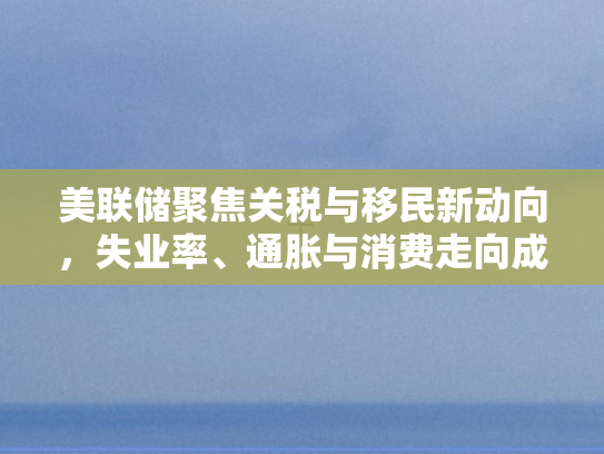 美联储聚焦关税与移民新动向，失业率、通胀与消费走向成谜