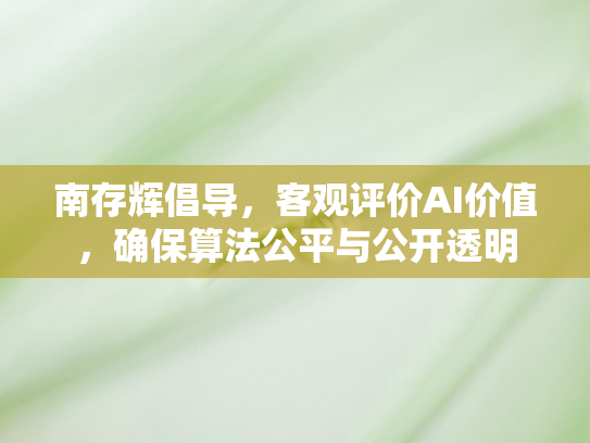 南存辉倡导，客观评价AI价值	，确保算法公平与公开透明