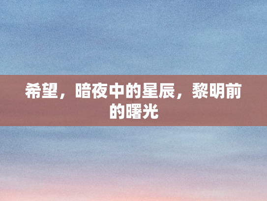 希望，暗夜中的星辰，黎明前的曙光