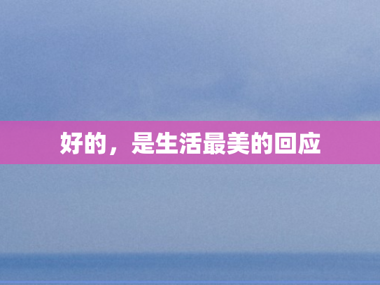 好的，是生活最美的回应